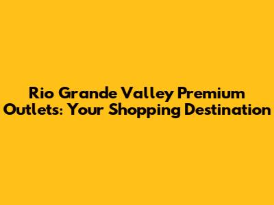 Rio Grande Valley Premium Outlets: Your Shopping Destination