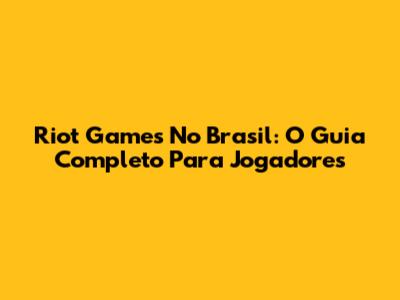 Riot Games No Brasil: O Guia Completo Para Jogadores