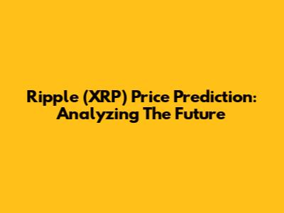 Ripple (XRP) Price Prediction: Analyzing The Future