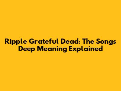 Ripple Grateful Dead: The Song's Deep Meaning Explained