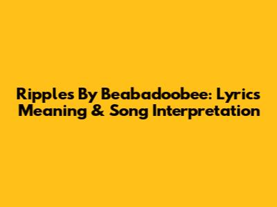Ripples By Beabadoobee: Lyrics Meaning & Song Interpretation