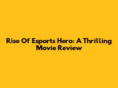 Rise Of Esports Hero: A Thrilling Movie Review