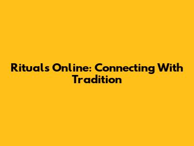 Rituals Online: Connecting With Tradition
