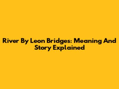 River By Leon Bridges: Meaning And Story Explained