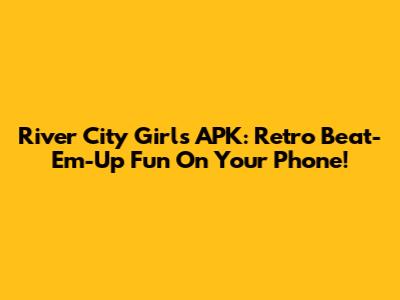 River City Girls APK: Retro Beat-Em-Up Fun On Your Phone!
