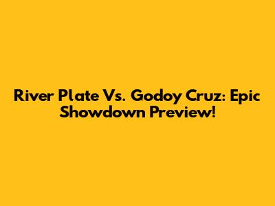 River Plate Vs. Godoy Cruz: Epic Showdown Preview!