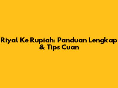 Riyal Ke Rupiah: Panduan Lengkap & Tips Cuan