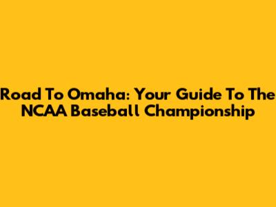 Road To Omaha: Your Guide To The NCAA Baseball Championship