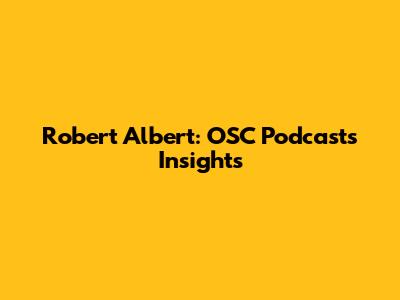 Robert Albert: OSC Podcasts Insights