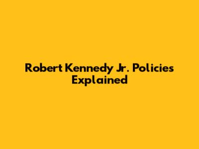 Robert Kennedy Jr. Policies Explained
