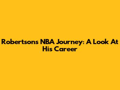 Robertson's NBA Journey: A Look At His Career