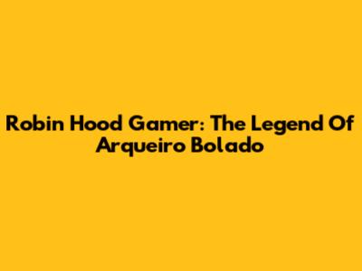 Robin Hood Gamer: The Legend Of Arqueiro Bolado