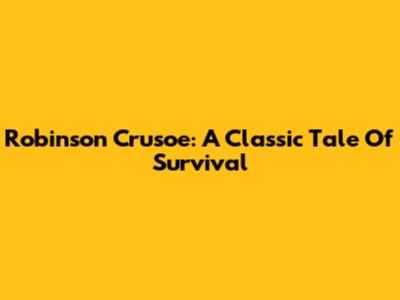 Robinson Crusoe: A Classic Tale Of Survival