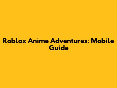 Roblox Anime Adventures: Mobile Guide
