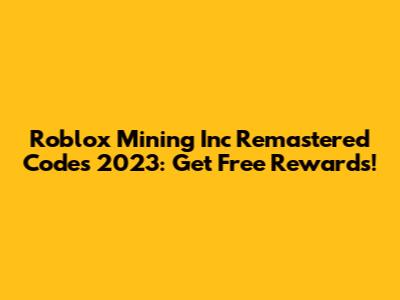 Roblox Mining Inc Remastered Codes 2023: Get Free Rewards!