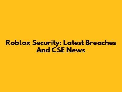 Roblox Security: Latest Breaches And CSE News