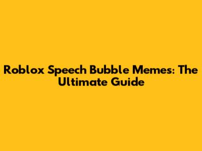 Roblox Speech Bubble Memes: The Ultimate Guide