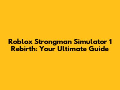 Roblox Strongman Simulator 1 Rebirth: Your Ultimate Guide