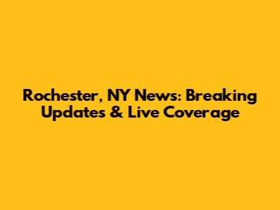 Rochester, NY News: Breaking Updates & Live Coverage