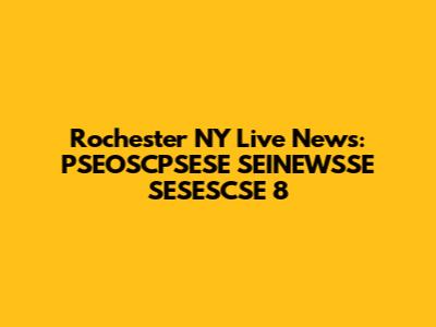 Rochester NY Live News: PSEOSCPSESE SEINEWSSE SESESCSE 8