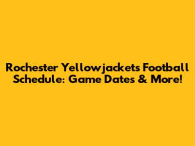 Rochester Yellowjackets Football Schedule: Game Dates & More!