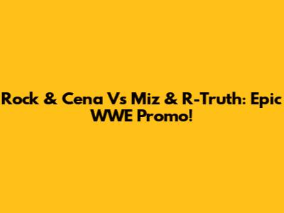 Rock & Cena Vs Miz & R-Truth: Epic WWE Promo!
