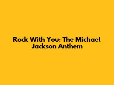 Rock With You: The Michael Jackson Anthem