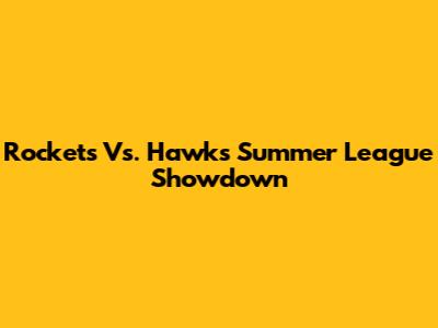 Rockets Vs. Hawks Summer League Showdown