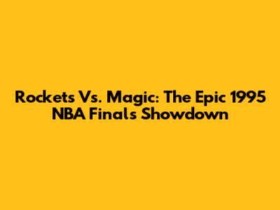 Rockets Vs. Magic: The Epic 1995 NBA Finals Showdown