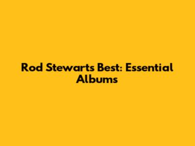 Rod Stewart's Best: Essential Albums