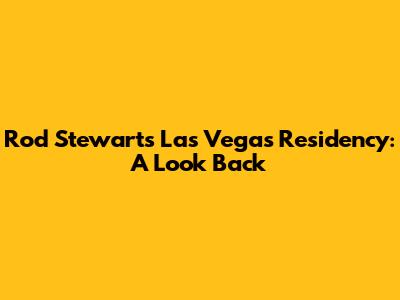Rod Stewart's Las Vegas Residency: A Look Back