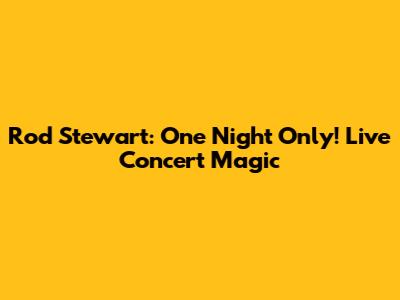 Rod Stewart: One Night Only! Live Concert Magic