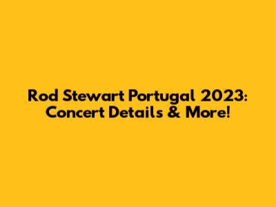 Rod Stewart Portugal 2023: Concert Details & More!