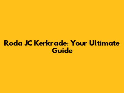 Roda JC Kerkrade: Your Ultimate Guide