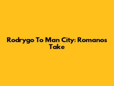 Rodrygo To Man City: Romano's Take