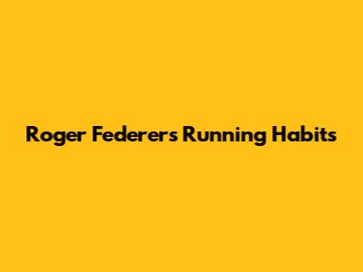 Roger Federer's Running Habits