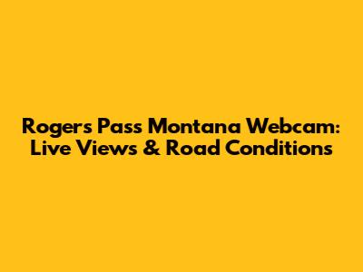 Rogers Pass Montana Webcam: Live Views & Road Conditions