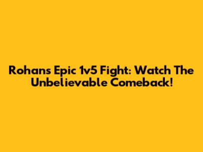 Rohan's Epic 1v5 Fight: Watch The Unbelievable Comeback!