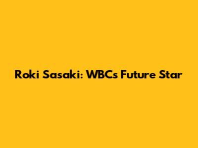 Roki Sasaki: WBC's Future Star