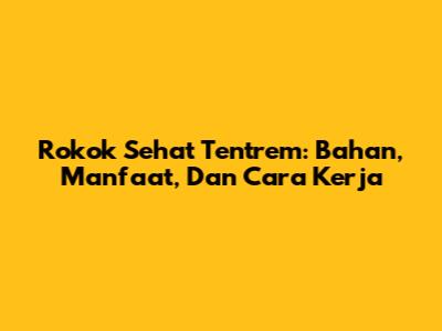 Rokok Sehat Tentrem: Bahan, Manfaat, Dan Cara Kerja