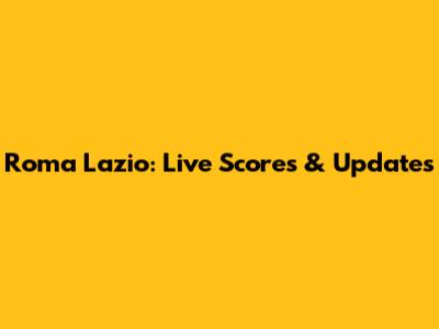 Roma Lazio: Live Scores & Updates