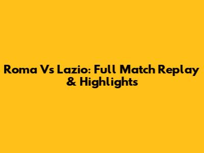 Roma Vs Lazio: Full Match Replay & Highlights