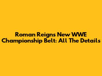 Roman Reigns' New WWE Championship Belt: All The Details
