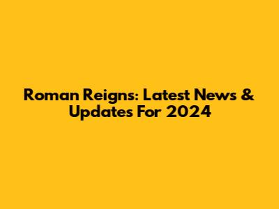 Roman Reigns: Latest News & Updates For 2024
