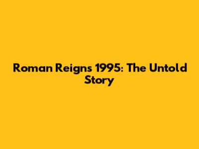 Roman Reigns 1995: The Untold Story