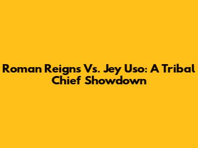 Roman Reigns Vs. Jey Uso: A Tribal Chief Showdown