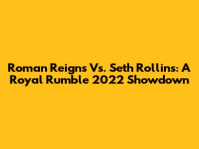 Roman Reigns Vs. Seth Rollins: A Royal Rumble 2022 Showdown