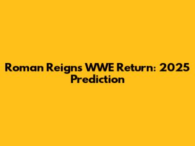 Roman Reigns WWE Return: 2025 Prediction