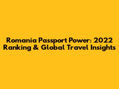 Romania Passport Power: 2022 Ranking & Global Travel Insights