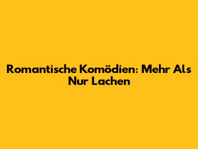 Romantische Komödien: Mehr Als Nur Lachen
